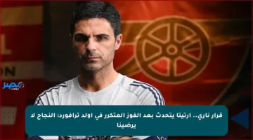 قرار ناري.. أرتيتا يتحدث بعد الفوز المتكرر في أولد ترافورد: النجاح لا يرضينا